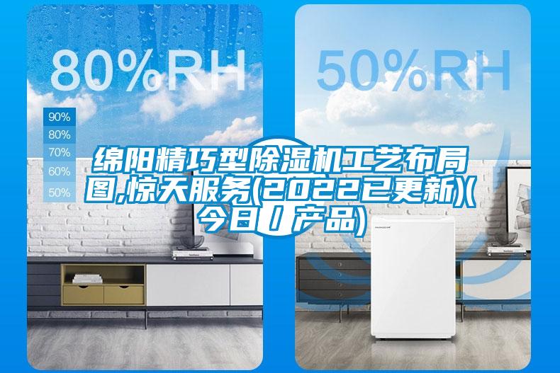 綿陽精巧型除濕機工藝布局圖,驚天服務(wù)(2022已更新)(今日／產(chǎn)品)