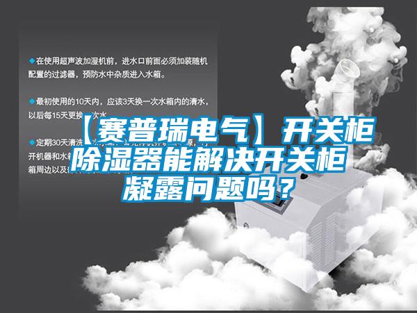 【賽普瑞電氣】開關柜除濕器能解決開關柜凝露問題嗎?