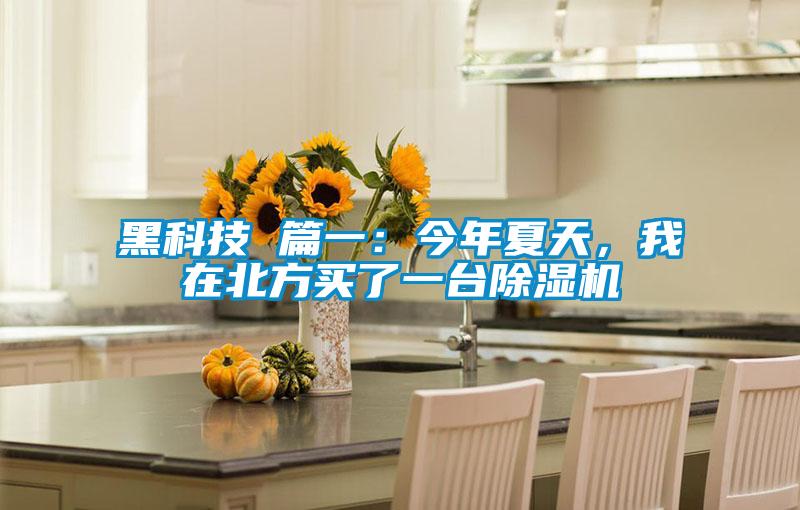 黑科技 篇一:今年夏天,我在北方買了一臺除濕機