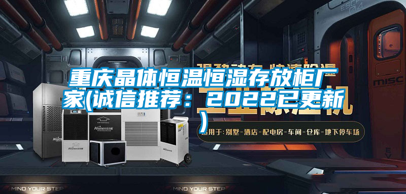 重慶晶體恒溫恒濕存放柜廠家(誠信推薦:2022已更新)