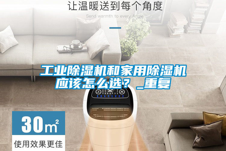 工業(yè)除濕機和家用除濕機應該怎么選？_重復