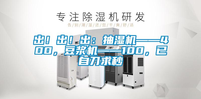 出！出！出：抽濕機——400，豆?jié){機——100，已自刀求秒