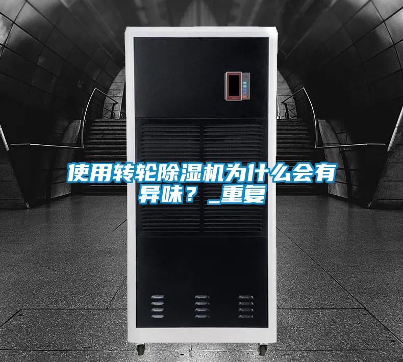 使用轉(zhuǎn)輪除濕機(jī)為什么會(huì)有異味?_重復(fù)