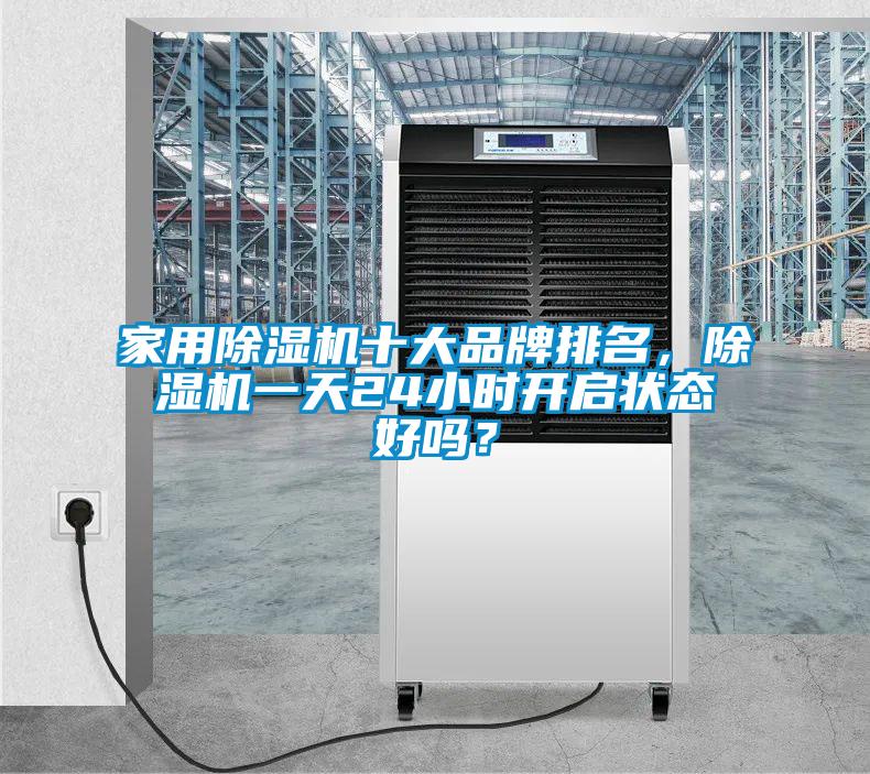 家用除濕機(jī)十大品牌排名，除濕機(jī)一天24小時(shí)開啟狀態(tài)好嗎？