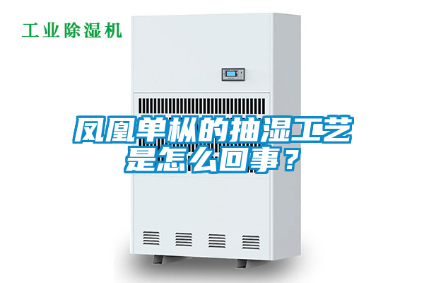 鳳凰單樅的抽濕工藝是怎么回事？