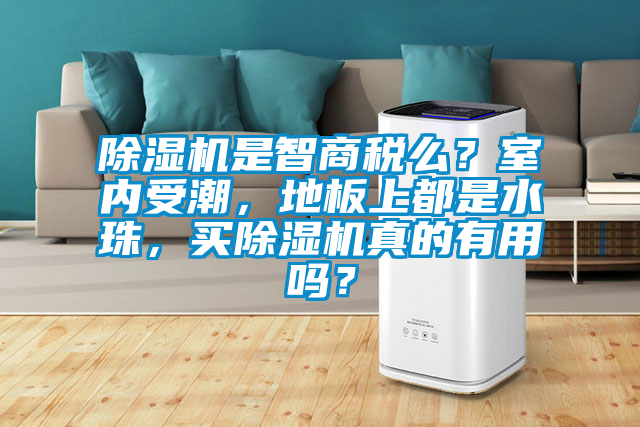 除濕機是智商稅么？室內受潮，地板上都是水珠，買除濕機真的有用嗎？