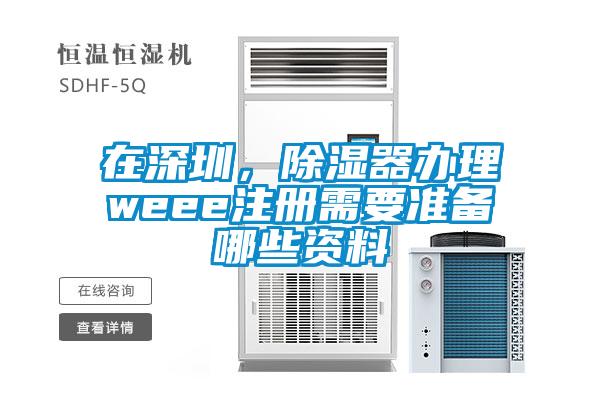 在深圳，除濕器辦理weee注冊需要準備哪些資料