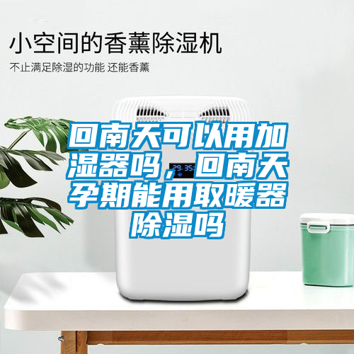 回南天可以用加濕器嗎，回南天孕期能用取暖器除濕嗎