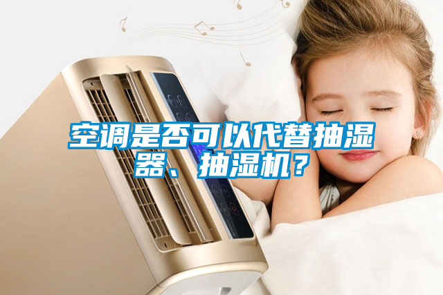 空調(diào)是否可以代替抽濕器、抽濕機?