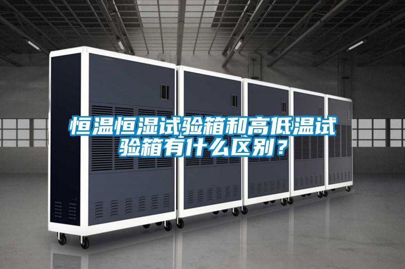 恒溫恒濕試驗箱和高低溫試驗箱有什么區(qū)別？