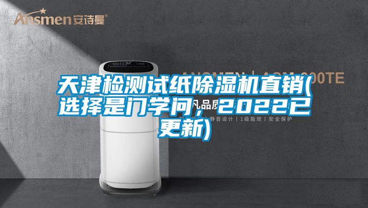 天津檢測試紙除濕機直銷(選擇是門學問,2022已更新)