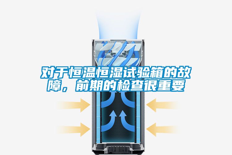 對(duì)于恒溫恒濕試驗(yàn)箱的故障，前期的檢查很重要
