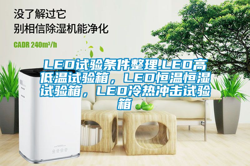 LED試驗(yàn)條件整理.LED高低溫試驗(yàn)箱,LED恒溫恒濕試驗(yàn)箱,LED冷熱沖擊試驗(yàn)箱