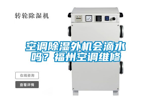 空調(diào)除濕外機(jī)會滴水嗎?福州空調(diào)維修
