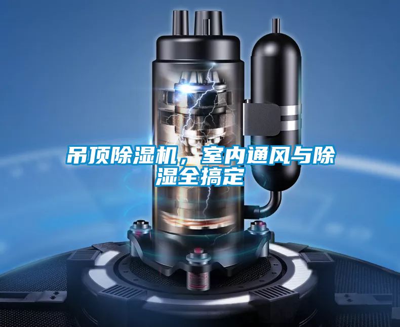 吊頂除濕機(jī)，室內(nèi)通風(fēng)與除濕全搞定