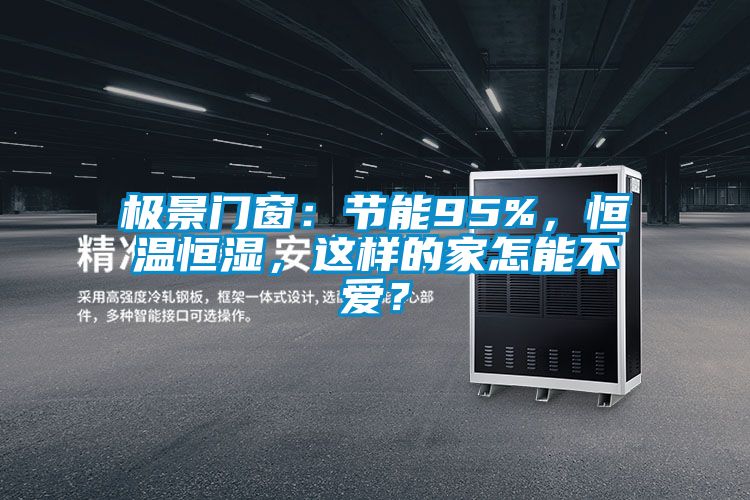 極景門窗：節(jié)能95%，恒溫恒濕，這樣的家怎能不愛？