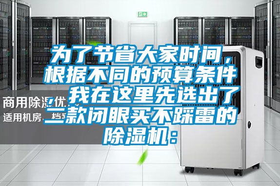 為了節(jié)省大家時(shí)間，根據(jù)不同的預(yù)算條件，我在這里先選出了二款閉眼買不踩雷的除濕機(jī)：