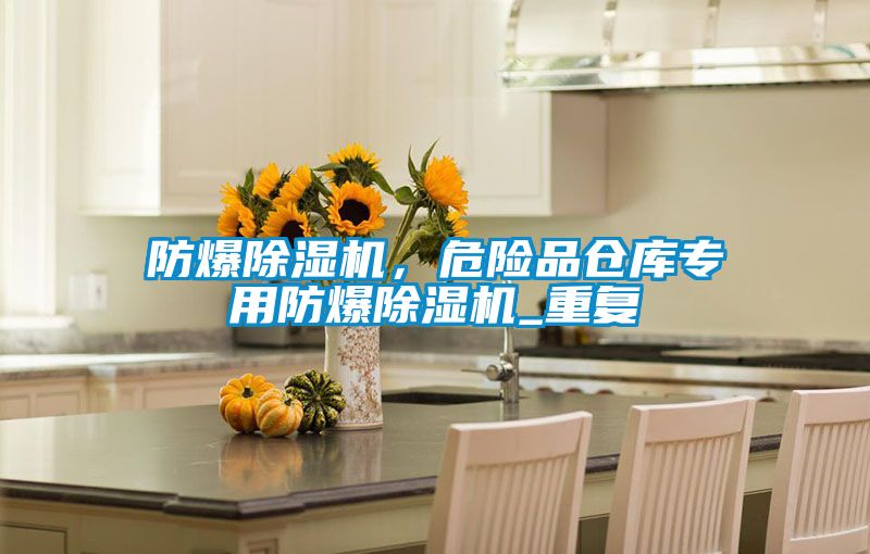 防爆除濕機，危險品倉庫專用防爆除濕機_重復