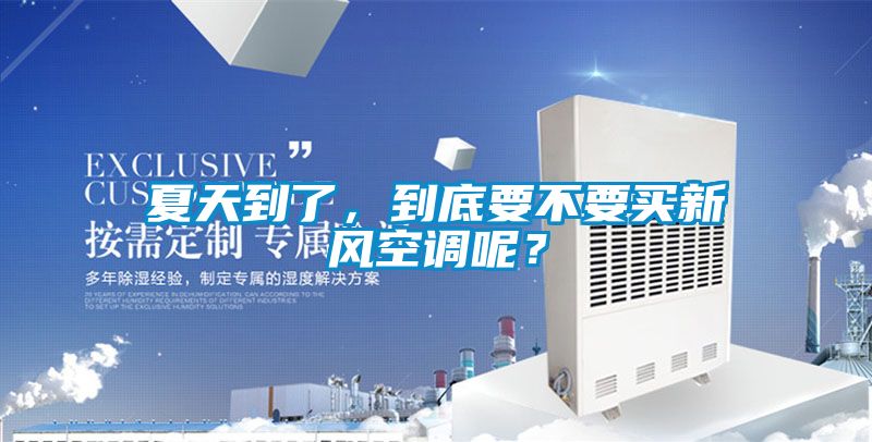 夏天到了,到底要不要買新風(fēng)空調(diào)呢?