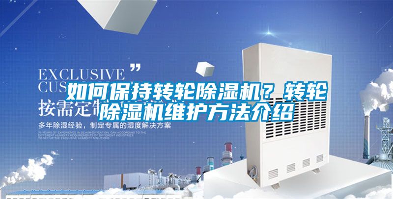 如何保持轉(zhuǎn)輪除濕機?轉(zhuǎn)輪除濕機維護(hù)方法介紹