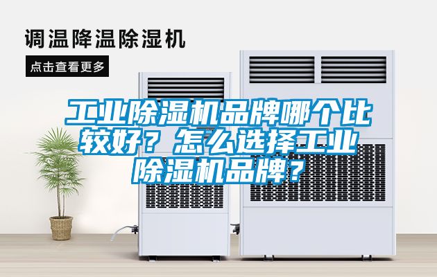 工業除濕機品牌哪個比較好？怎么選擇工業除濕機品牌？