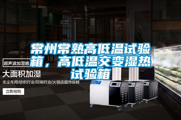 常州常熟高低溫試驗(yàn)箱，高低溫交變濕熱試驗(yàn)箱