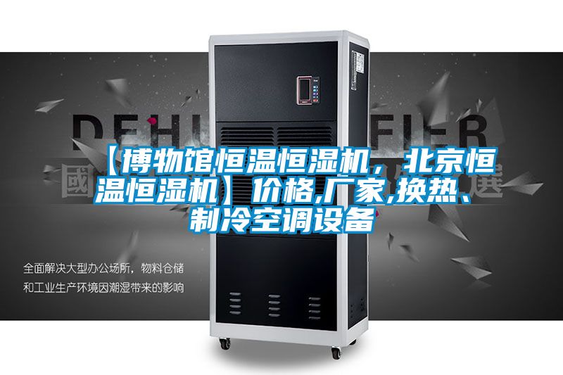【博物館恒溫恒濕機(jī),北京恒溫恒濕機(jī)】價格,廠家,換熱、制冷空調(diào)設(shè)備