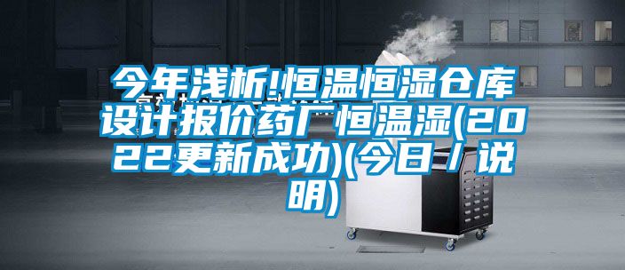 今年淺析!恒溫恒濕倉庫設計報價藥廠恒溫濕(2022更新成功)(今日/說明)