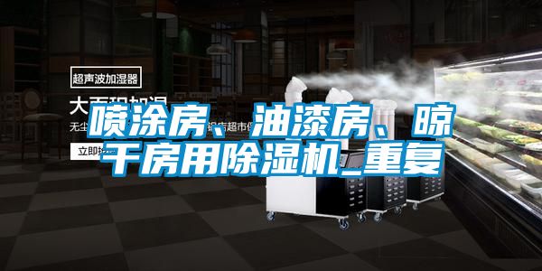 噴涂房、油漆房、晾干房用除濕機_重復(fù)