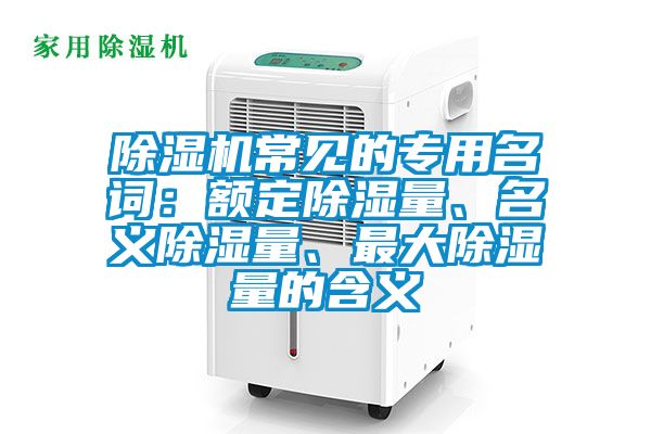 除濕機常見的專用名詞：額定除濕量、名義除濕量、最大除濕量的含義