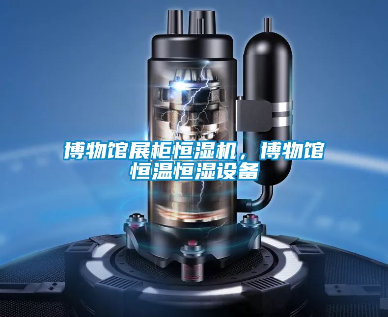 博物館展柜恒濕機，博物館恒溫恒濕設備