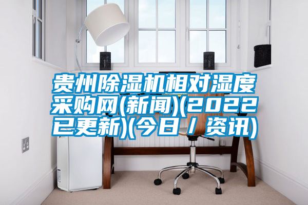 貴州除濕機(jī)相對濕度采購網(wǎng)(新聞)(2022已更新)(今日/資訊)