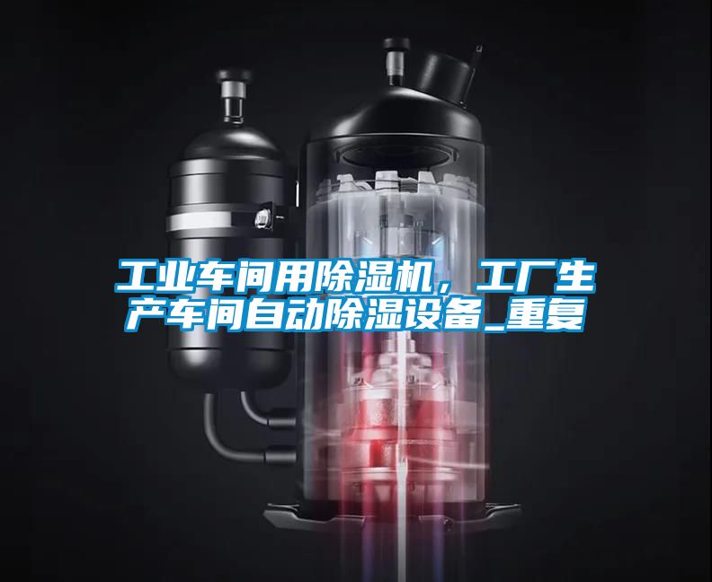 工業(yè)車間用除濕機(jī),工廠生產(chǎn)車間自動(dòng)除濕設(shè)備_重復(fù)
