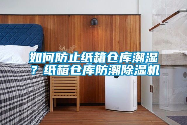 如何防止紙箱倉(cāng)庫(kù)潮濕？紙箱倉(cāng)庫(kù)防潮除濕機(jī)
